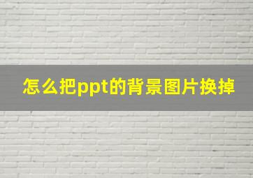 怎么把ppt的背景图片换掉