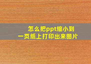 怎么把ppt缩小到一页纸上打印出来图片