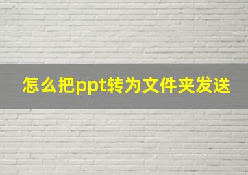 怎么把ppt转为文件夹发送