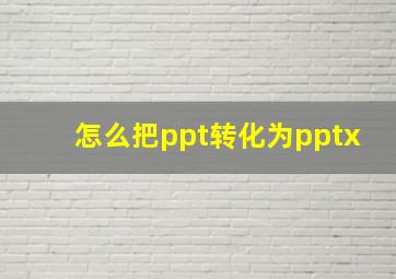 怎么把ppt转化为pptx