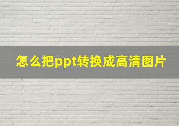 怎么把ppt转换成高清图片