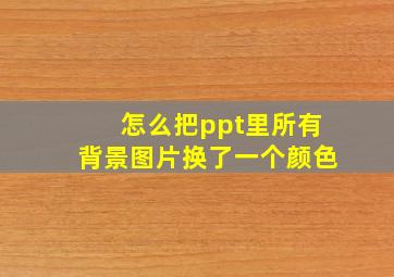 怎么把ppt里所有背景图片换了一个颜色