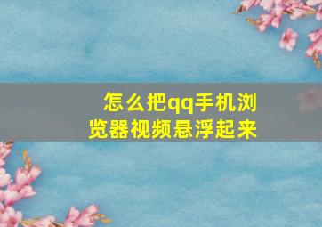 怎么把qq手机浏览器视频悬浮起来