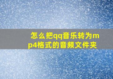 怎么把qq音乐转为mp4格式的音频文件夹