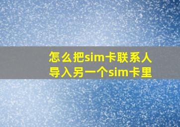 怎么把sim卡联系人导入另一个sim卡里