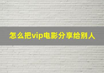 怎么把vip电影分享给别人