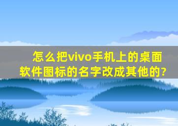 怎么把vivo手机上的桌面软件图标的名字改成其他的?