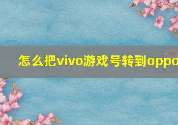 怎么把vivo游戏号转到oppo