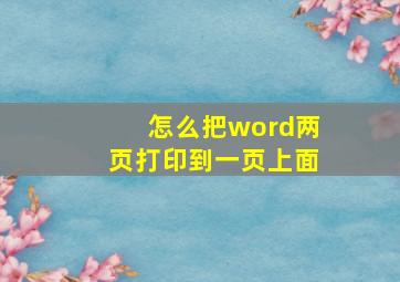 怎么把word两页打印到一页上面