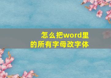 怎么把word里的所有字母改字体