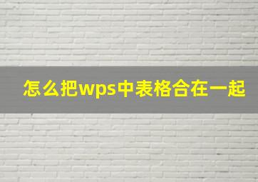 怎么把wps中表格合在一起