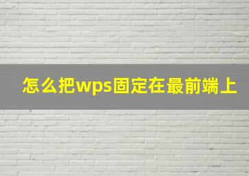 怎么把wps固定在最前端上