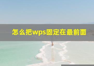 怎么把wps固定在最前面