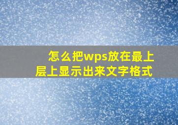 怎么把wps放在最上层上显示出来文字格式