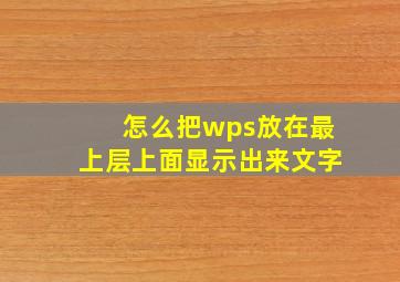 怎么把wps放在最上层上面显示出来文字