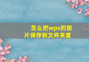 怎么把wps的图片保存到文件夹里