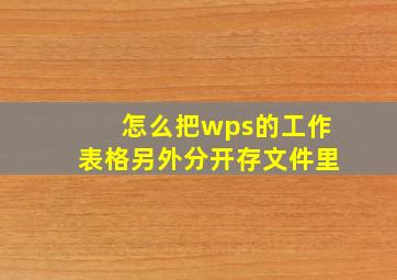 怎么把wps的工作表格另外分开存文件里