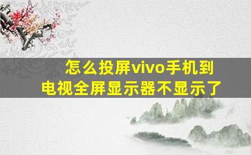 怎么投屏vivo手机到电视全屏显示器不显示了