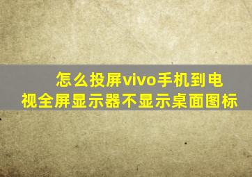 怎么投屏vivo手机到电视全屏显示器不显示桌面图标