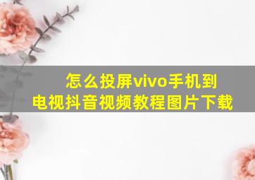 怎么投屏vivo手机到电视抖音视频教程图片下载