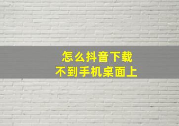 怎么抖音下载不到手机桌面上