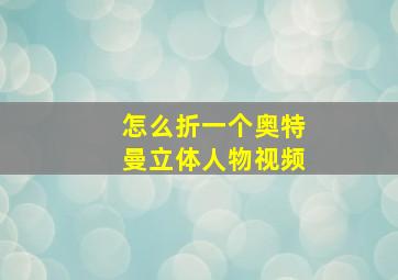 怎么折一个奥特曼立体人物视频