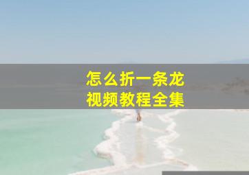 怎么折一条龙视频教程全集