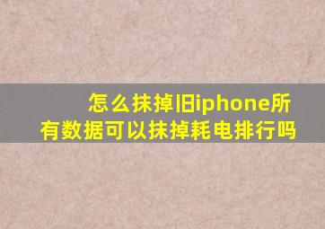 怎么抹掉旧iphone所有数据可以抹掉耗电排行吗