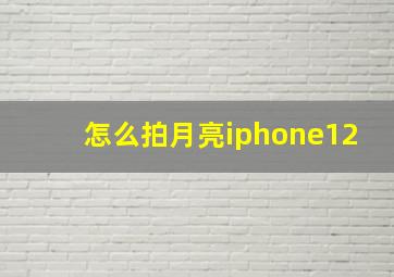 怎么拍月亮iphone12