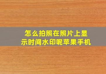 怎么拍照在照片上显示时间水印呢苹果手机