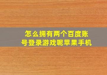 怎么拥有两个百度账号登录游戏呢苹果手机