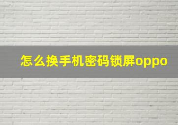 怎么换手机密码锁屏oppo