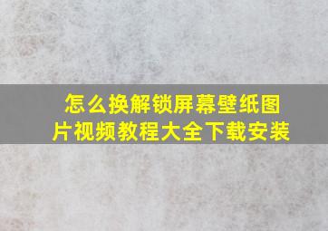 怎么换解锁屏幕壁纸图片视频教程大全下载安装