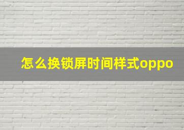 怎么换锁屏时间样式oppo