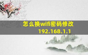 怎么换wifi密码修改192.168.1.1