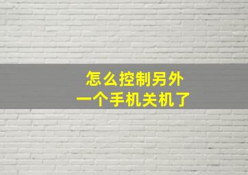 怎么控制另外一个手机关机了