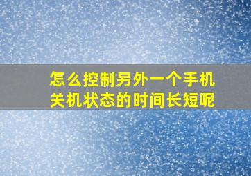 怎么控制另外一个手机关机状态的时间长短呢