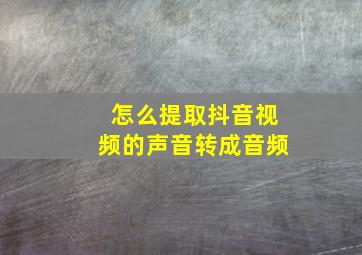 怎么提取抖音视频的声音转成音频