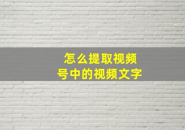 怎么提取视频号中的视频文字