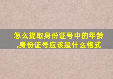 怎么提取身份证号中的年龄,身份证号应该是什么格式