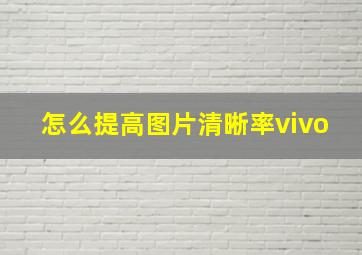 怎么提高图片清晰率vivo