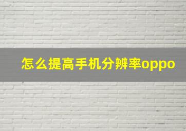 怎么提高手机分辨率oppo