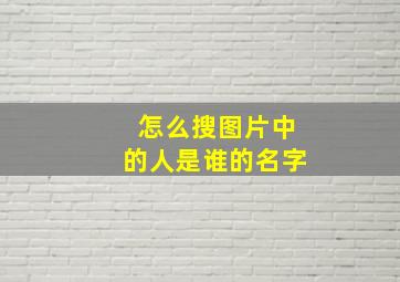 怎么搜图片中的人是谁的名字