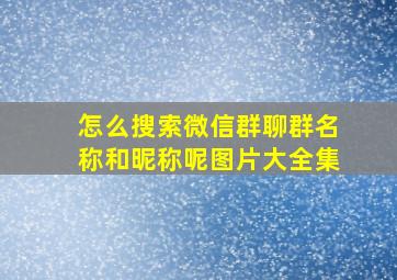 怎么搜索微信群聊群名称和昵称呢图片大全集