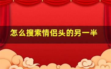 怎么搜索情侣头的另一半