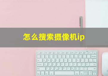 怎么搜索摄像机ip