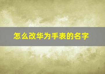 怎么改华为手表的名字