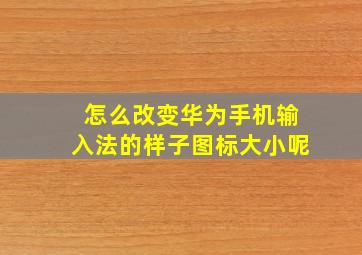 怎么改变华为手机输入法的样子图标大小呢