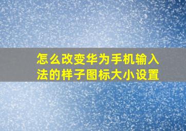 怎么改变华为手机输入法的样子图标大小设置