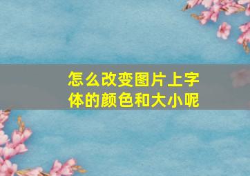 怎么改变图片上字体的颜色和大小呢